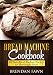 Bread Machine Cookbook: 40 Tasty Bread Machine Recipes for Homemade Bread (Bread Machine Wonders Boo by Brendan Fawn