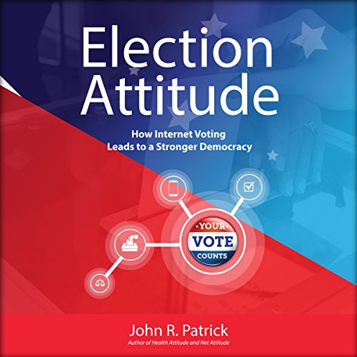 Election Attitude: How Internet Voting Leads to a Stronger Democracy by John R. Patrick
