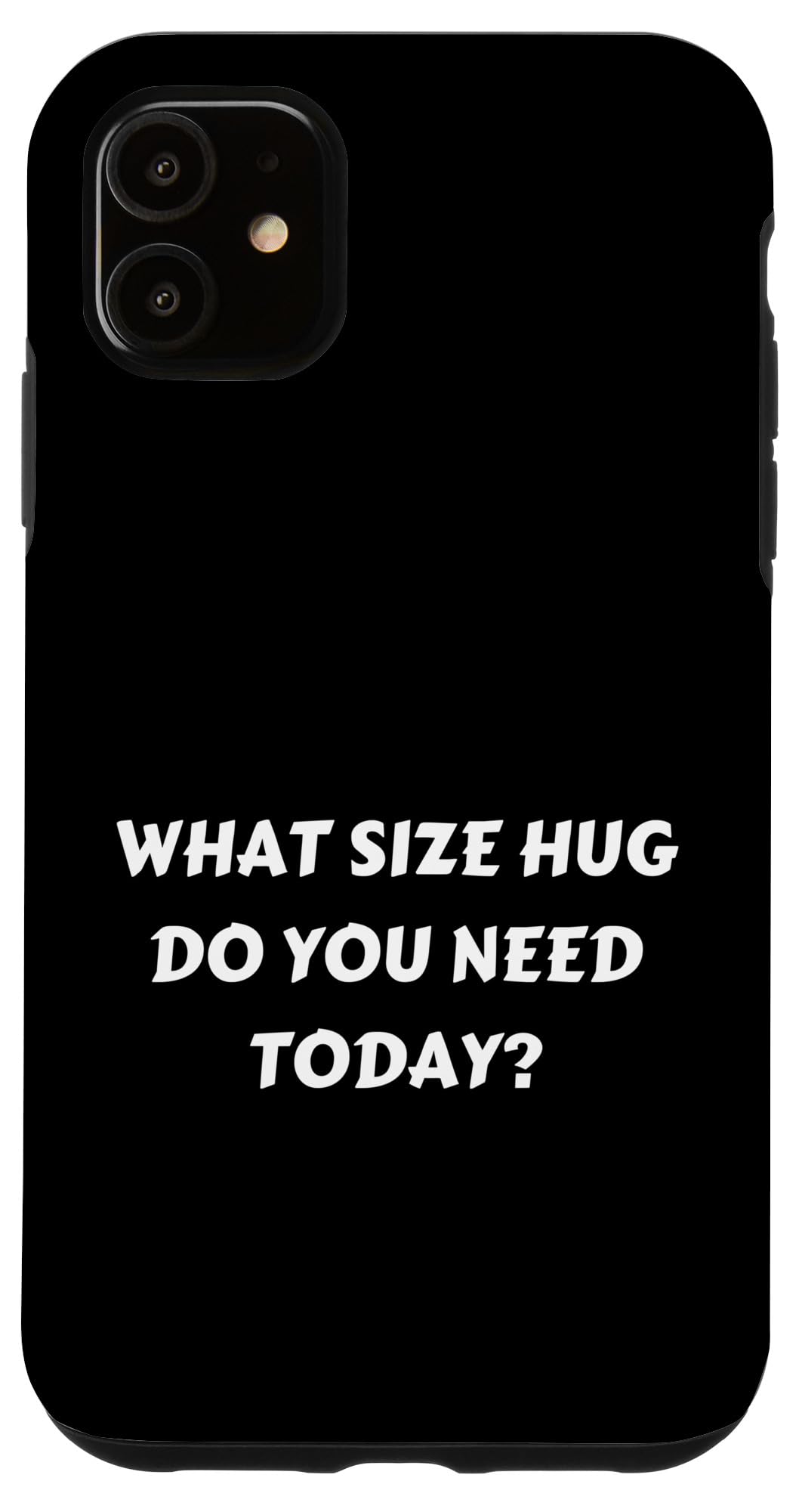 FUN HUG TSHIRT. WHAT SIZE HUG DO YOU NEED TODAY? HUG ME FREE Case for iPhone 11