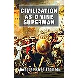 Civilization As Divine Superman: A Superorganic Philosophy Of History