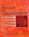 A Workbook for Arguments : A Complete Course in Critical Thinking, Morrow, David R. and Weston, Anthony, 160384550X