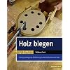 Holz biegen: Eine grundlegende Einführung in das Verformen von Holz (HolzWerken)