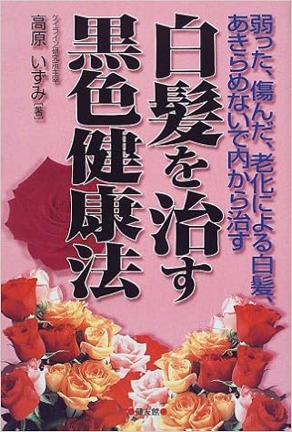 白髪を治す黒色健康法 弱った 傷んだ 老化による白髪 あきらめないで内から治す 高原 いずみ 本 通販 Amazon