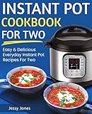 Instant Pot Cookbook for Two: Easy and Delicious Everyday Instant Pot Recipes for Two Instant Pot Cookbook for Two: Easy and Delicious Everyday Instant Pot Recipes for Two