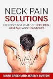 Neck Pain Solutions: Exercises for Relief of Neck Pain, Arm Pain, and Headaches (Chronic Pain Soluti by Mark Green, Jeremy Sutton