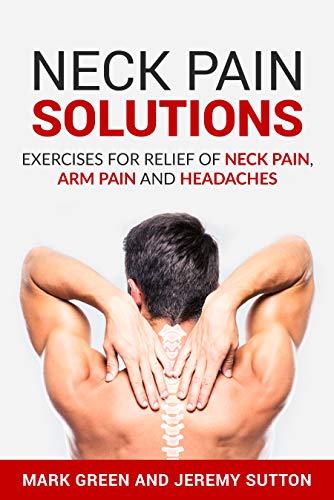 Neck Pain Solutions: Exercises for Relief of Neck Pain, Arm Pain, and Headaches (Chronic Pain Soluti by Mark Green