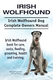 Irish Wolfhound. Irish Wolfhound Dog Complete Owners Manual. Irish Wolfhound book for care, costs, feeding, grooming, health and training.