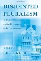 Disjointed Pluralism: Institutional Innovation and the Development of the U.S. Congress (Princeton Studies in American Politics) (Princeton Studies in ... International, and Comparative Perspectives)