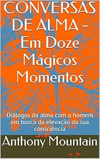 Livro CONVERSAS DE ALMA - Em Doze Mágicos Momentos: Diálogos da alma com o homem em busca da elevação da sua consciência