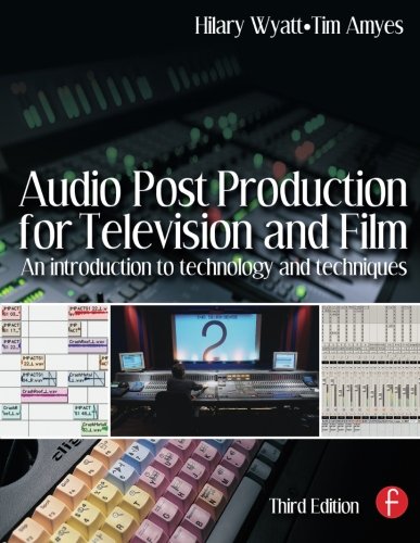 Audio Post Production for Television and Film, Third Edition: An introduction to technology and tech by Hilary Wyatt, Tim Amyes