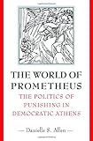 The World of Prometheus: The Politics of Punishing in Democratic Athens by Danielle S. Allen