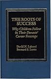 The Roots of Success : Why Children Follow in Their Parents' Career Footsteps, Laband, David N. and Lentz, Bernard F., 0275901327