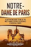 Notre-Dame de Paris: A Captivating Guide to One of the Most Famous Catholic Cathedrals of Medieval Europe by