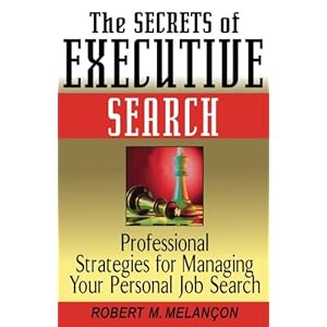 The Secrets of Executive Search: Professional Strategies for Managing Your Personal Job Search