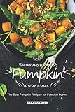 Healthy and Flavorful Pumpkin Cookbook: The Best Pumpkin Recipes for Pumpkin Lovers by Molly Mills