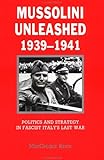 Mussolini Unleashed, 1939-1941: Politics and Strategy in Fascist Italy's Last War