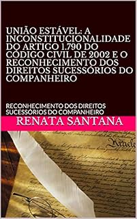Livro UNIÃO ESTÁVEL: A INCONSTITUCIONALIDADE DO ARTIGO 1.790 DO CÓDIGO CIVIL DE 2002 E O RECONHECIMENTO DOS DIREITOS SUCESSÓRIOS DO COMPANHEIRO: RECONHECIMENTO DOS DIREITOS SUCESSÓRIOS DO COMPANHEIRO