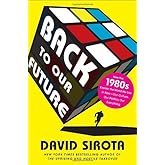 Back to Our Future: How the 1980s Explain the World We Live in Now--Our Culture, Our Politics, Our Everything