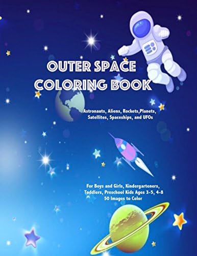 Outer Space Coloring Book Astronauts, Aliens, Rockets, Planets, Satellites, Spaceships, and UFOs: For Boys and Girls, Kindergarteners, Toddlers, Preschool Kids Ages 3-5, 4-8, 50 Images to Color