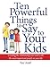 Ten Powerful Things to Say to Your Kids: Creating the relationship you want with the most important people in your life