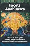 Facets of Ayahuasca: A Guide to Journeys of Healing, Insight, and Growth by Charles Johnston, Dario Nardi