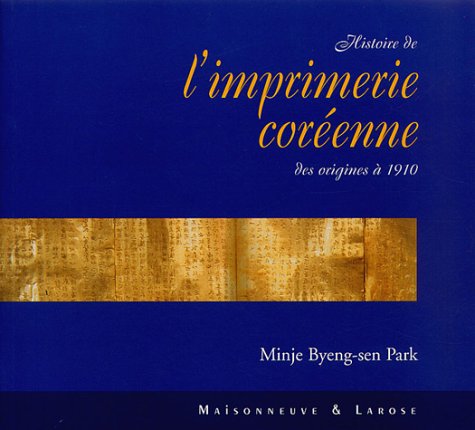 Histoire de l'imprimerie coréenne : Des origines à 1910 by Minje Byeng-Sen Park