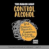 This Naked Mind: Control Alcohol: Find Freedom, Rediscover Happiness & Change Your Life