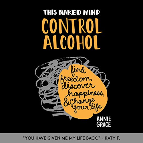 This Naked Mind: Control Alcohol: Find Freedom, Rediscover Happiness & Change Your Life