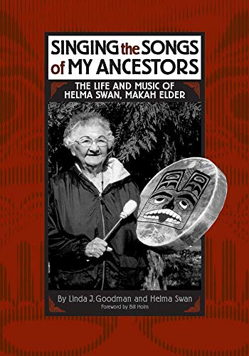 Singing the Songs of My Ancestors: The Life and Music of Helma Swan, Makah Elder (Volume 244) (The C by Linda J. Goodman