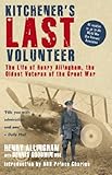 Kitchener's Last Volunteer: The Life of Henry Allingham, the Oldest Surviving Veteran of the Great W by Henry Allingham, Dennis Goodwin