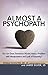 Almost a Psychopath: Do I (or Does Someone I Know) Have a Problem with Manipulation and Lack of Empathy? (The Almost Effect)