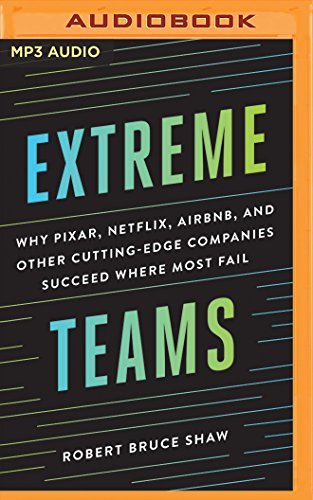 Extreme Teams: Why Pixar, Netflix, AirBnB, and Other Cutting-Edge Companies Succeed Where Most Fail