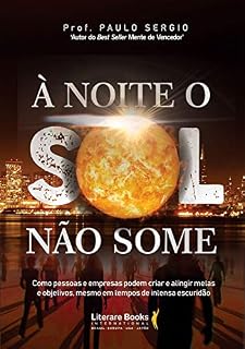 Livro À noite o sol não some: como pessoas e empresas podem criar e atingir metas e objetivos, revolucionando seus resultados, mesmo em tempos de intensa escuridão