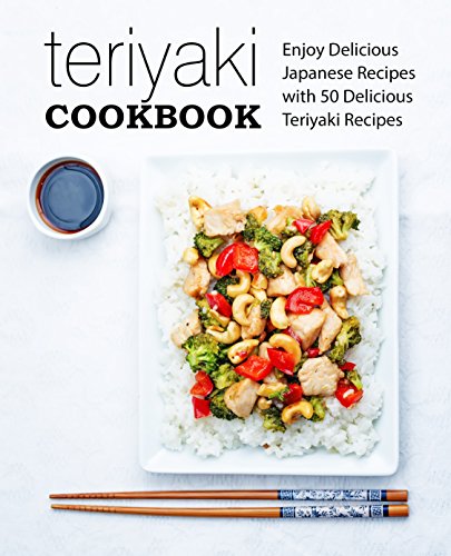 Teriyaki Cookbook: Enjoy Delicious Japanese Recipes with 50 Delicious Teriyaki Recipes