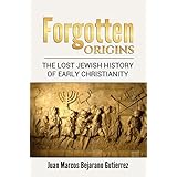 Forgotten Origins: Forgotten Origins: The Lost Jewish History of Jesus and Early Christianity