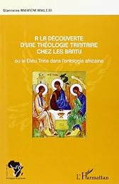 À la découverte d'une théologie trinitaire chez les Bantu ou Le Dieu trine dans l'ontologie africaine
