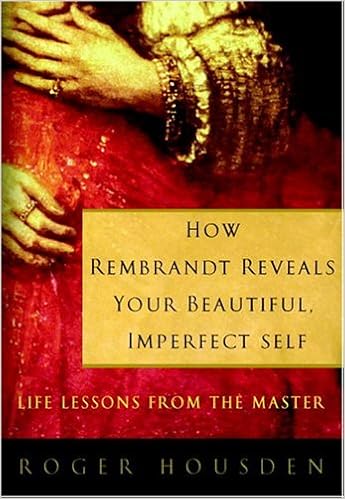 How Rembrandt Reveals Your Beautiful Imperfect Self Life Lessons From The Master Housden Roger 9781400082292 Amazon Com Books