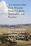 A Common Man (Ikce Wicasa): Modern Lakota Spirituality and Practice by Kevin Thomas