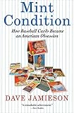 Mint Condition: How Baseball Cards Became an American Obsession by Dave Jamieson