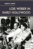 Lois Weber in Early Hollywood by Shelley Stamp