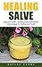 Healing Salve: Beginners Guide - Amazing Homemade Herbal Salves Recipes for Healing and Health! (Homemade Solutions For Health And Beauty, Healing Salve Recipes)