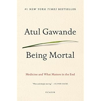 Being Mortal: Medicine and What Matters in the End Being Mortal: Medicine and What Matters in the End