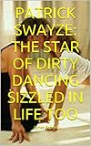 PATRICK SWAYZE: THE STAR OF DIRTY DANCING SIZZLED IN LIFE TOO