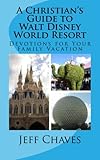 Jeff ChavesA Christian's Guide to Walt Disney World Resort: Devotions for Your Family Vacation
