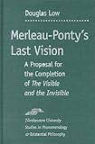 Merleau Ponty's Last Vision : A Proposal for the Completion of the Visible and the Invisible, Low, Douglas, 0810118068