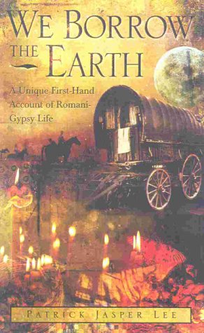 We Borrow the Earth : An Intimate Portrait of the Gypsy Shamanic Tradition and Culture by Patrick Lee