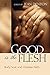 Good Is the Flesh: Body, Soul, and Christian Faith by 