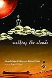 Walking the Clouds: An Anthology of Indigenous Science Fiction (Sun Tracks) by