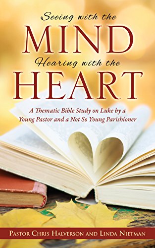 Seeing with the Mind, Hearing with the Heart: A Thematic Bible Study on Luke by a Young Pastor and a by Pastor Chris Halverson