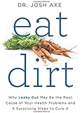 Eat Dirt: Why Leaky Gut May Be the Root Cause of Your Health Problems and 5 Surprising Steps to Cure It